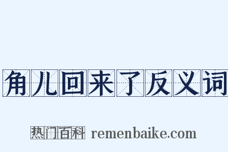 角儿回来了反义词是什么意思的图片